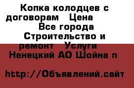 Копка колодцев с договорам › Цена ­ 4 200 - Все города Строительство и ремонт » Услуги   . Ненецкий АО,Шойна п.